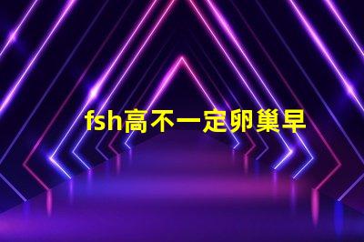 fsh高不一定卵巢早衰嗎？fsh和lh比值大于2小于3是什么意思？